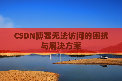 CSDN博客无法访问的困扰与解决方案